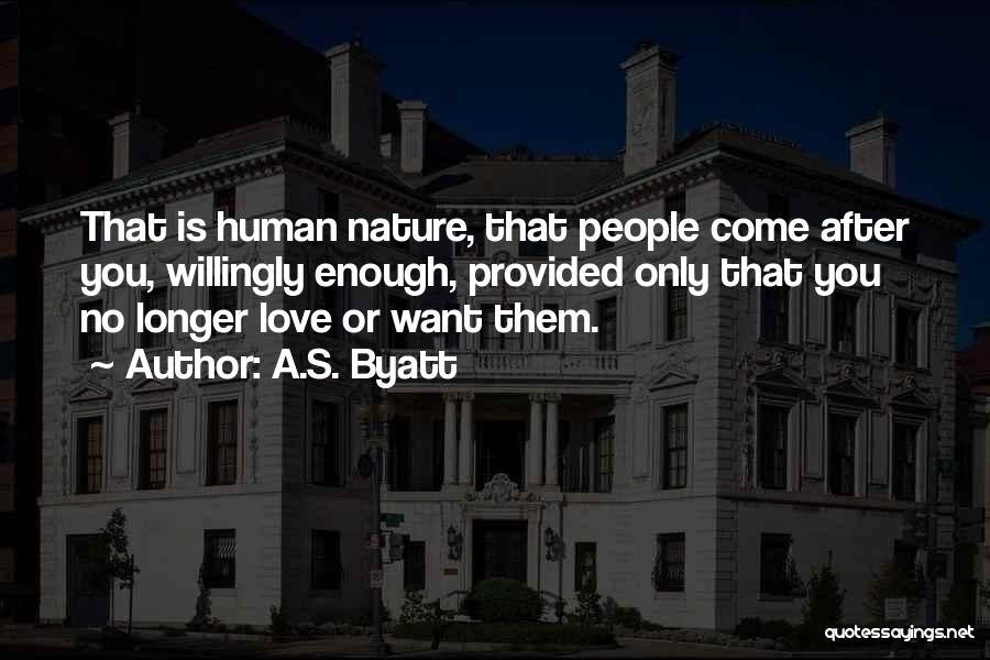 A.S. Byatt Quotes: That Is Human Nature, That People Come After You, Willingly Enough, Provided Only That You No Longer Love Or Want