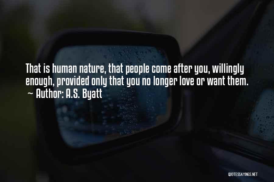 A.S. Byatt Quotes: That Is Human Nature, That People Come After You, Willingly Enough, Provided Only That You No Longer Love Or Want