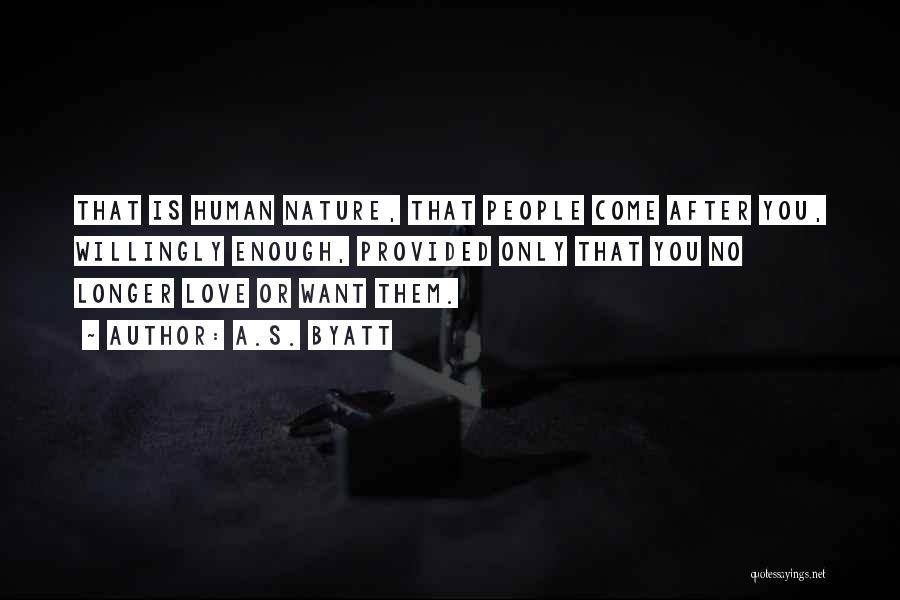 A.S. Byatt Quotes: That Is Human Nature, That People Come After You, Willingly Enough, Provided Only That You No Longer Love Or Want
