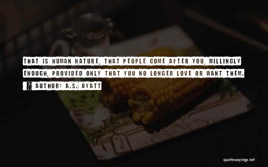 A.S. Byatt Quotes: That Is Human Nature, That People Come After You, Willingly Enough, Provided Only That You No Longer Love Or Want
