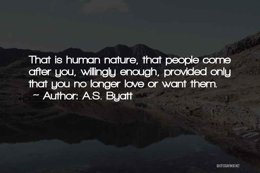 A.S. Byatt Quotes: That Is Human Nature, That People Come After You, Willingly Enough, Provided Only That You No Longer Love Or Want