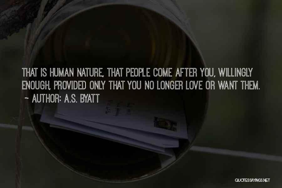 A.S. Byatt Quotes: That Is Human Nature, That People Come After You, Willingly Enough, Provided Only That You No Longer Love Or Want