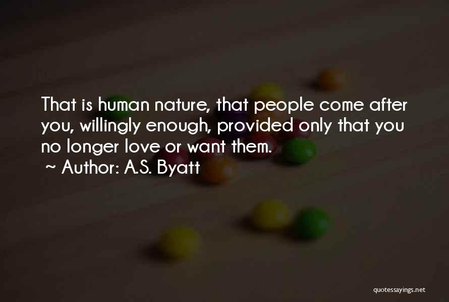 A.S. Byatt Quotes: That Is Human Nature, That People Come After You, Willingly Enough, Provided Only That You No Longer Love Or Want