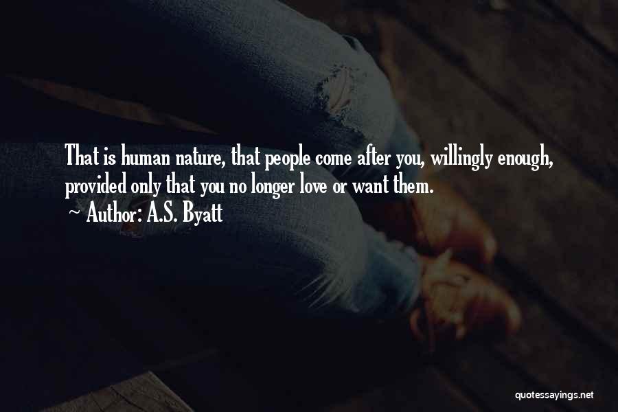 A.S. Byatt Quotes: That Is Human Nature, That People Come After You, Willingly Enough, Provided Only That You No Longer Love Or Want