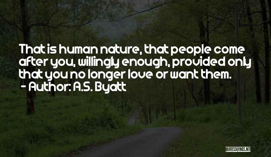 A.S. Byatt Quotes: That Is Human Nature, That People Come After You, Willingly Enough, Provided Only That You No Longer Love Or Want