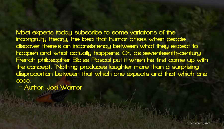 Joel Warner Quotes: Most Experts Today Subscribe To Some Variations Of The Incongruity Theory, The Idea That Humor Arises When People Discover There's