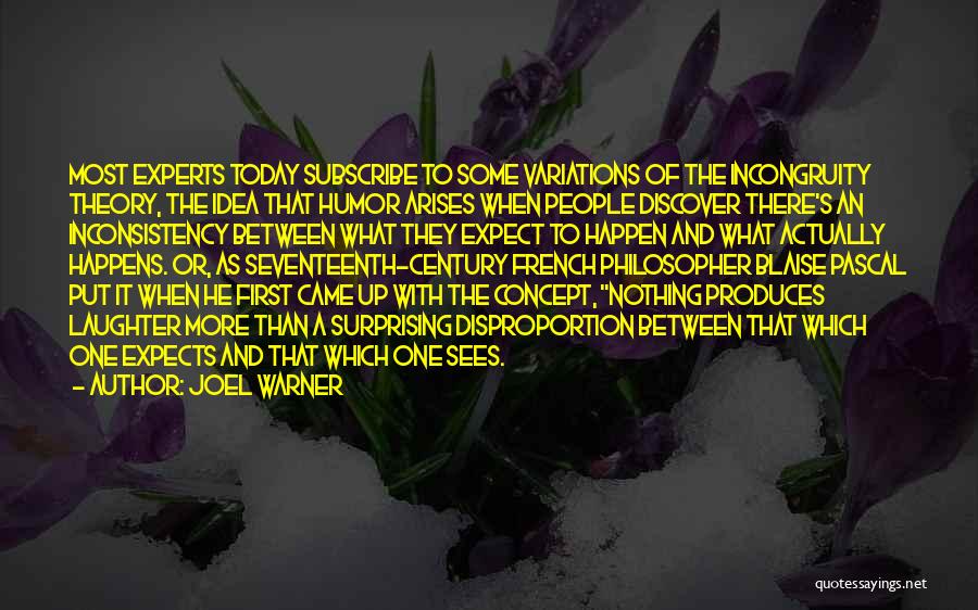 Joel Warner Quotes: Most Experts Today Subscribe To Some Variations Of The Incongruity Theory, The Idea That Humor Arises When People Discover There's