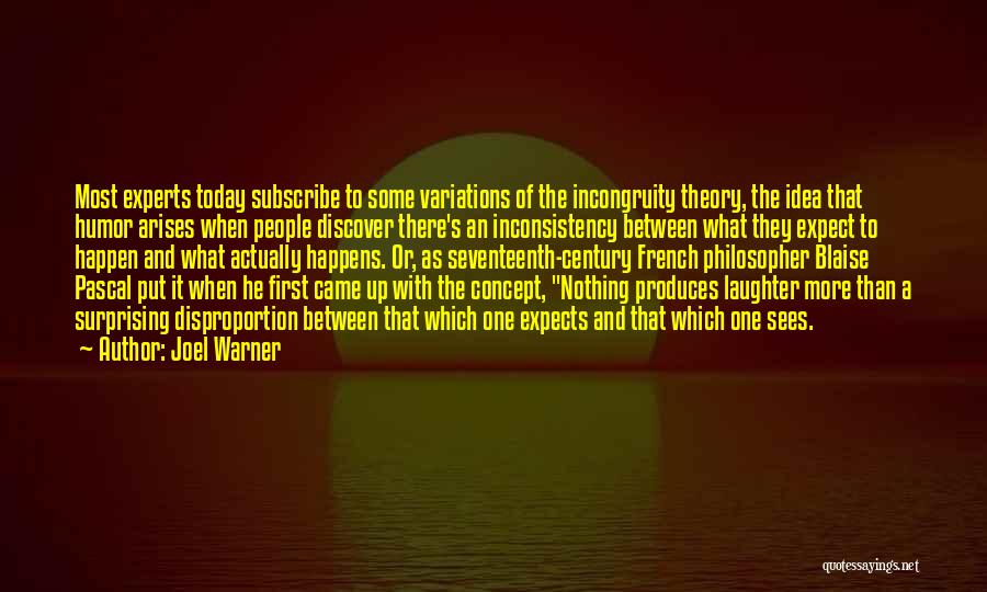 Joel Warner Quotes: Most Experts Today Subscribe To Some Variations Of The Incongruity Theory, The Idea That Humor Arises When People Discover There's