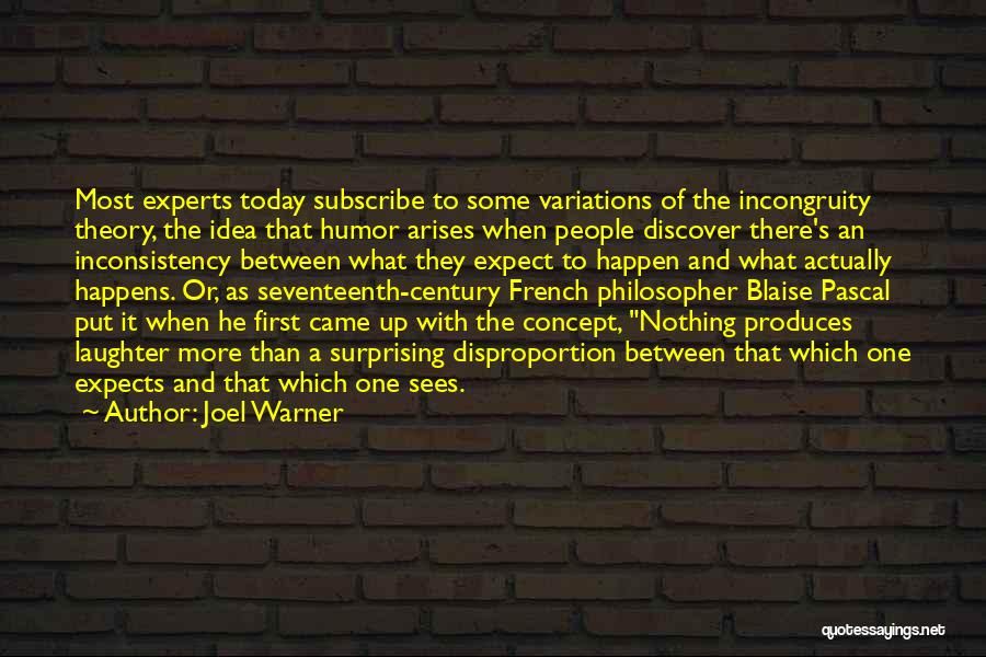 Joel Warner Quotes: Most Experts Today Subscribe To Some Variations Of The Incongruity Theory, The Idea That Humor Arises When People Discover There's