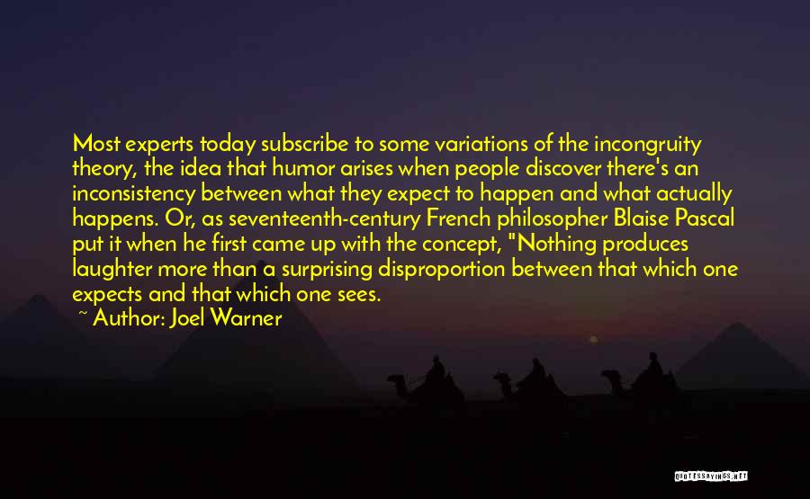 Joel Warner Quotes: Most Experts Today Subscribe To Some Variations Of The Incongruity Theory, The Idea That Humor Arises When People Discover There's