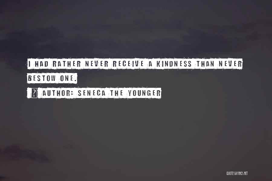 Seneca The Younger Quotes: I Had Rather Never Receive A Kindness Than Never Bestow One.