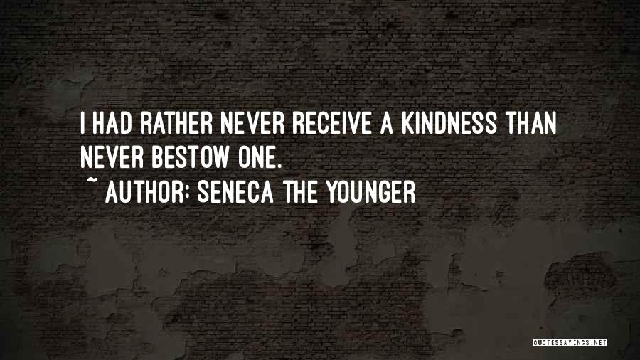 Seneca The Younger Quotes: I Had Rather Never Receive A Kindness Than Never Bestow One.