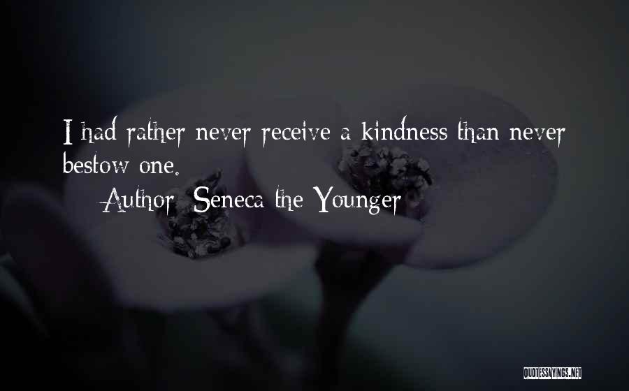 Seneca The Younger Quotes: I Had Rather Never Receive A Kindness Than Never Bestow One.
