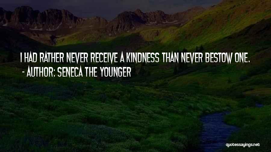 Seneca The Younger Quotes: I Had Rather Never Receive A Kindness Than Never Bestow One.