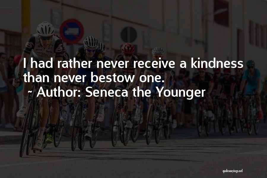 Seneca The Younger Quotes: I Had Rather Never Receive A Kindness Than Never Bestow One.