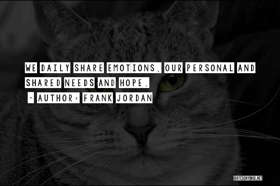 Frank Jordan Quotes: We Daily Share Emotions, Our Personal And Shared Needs And Hope.