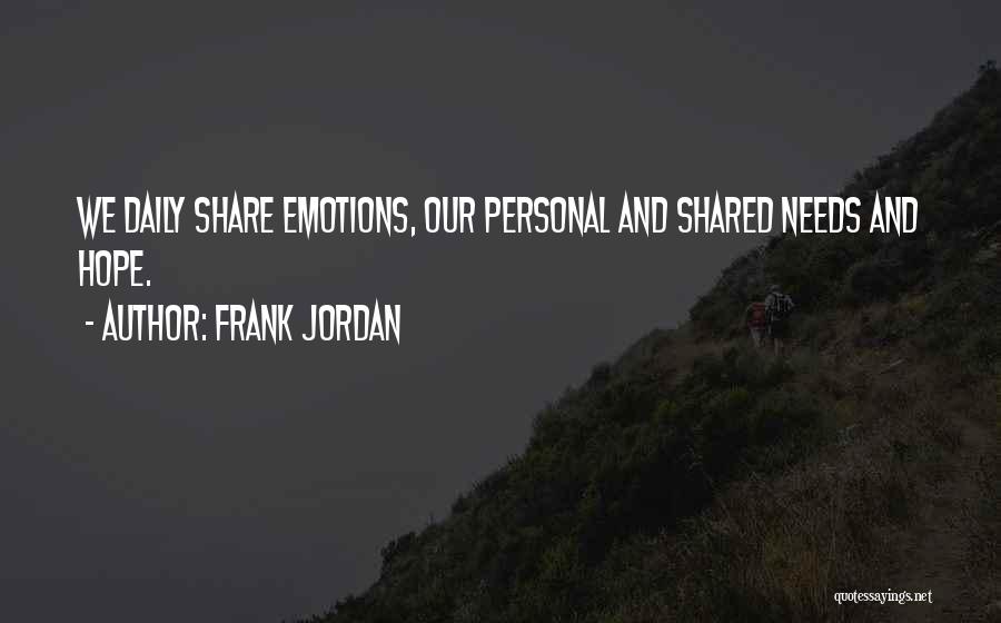 Frank Jordan Quotes: We Daily Share Emotions, Our Personal And Shared Needs And Hope.