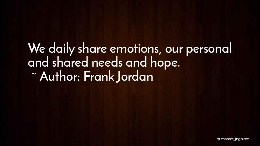 Frank Jordan Quotes: We Daily Share Emotions, Our Personal And Shared Needs And Hope.