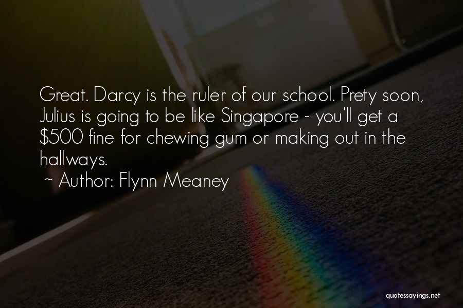 Flynn Meaney Quotes: Great. Darcy Is The Ruler Of Our School. Prety Soon, Julius Is Going To Be Like Singapore - You'll Get