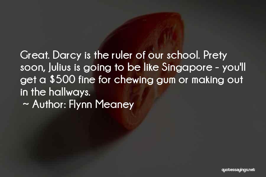 Flynn Meaney Quotes: Great. Darcy Is The Ruler Of Our School. Prety Soon, Julius Is Going To Be Like Singapore - You'll Get