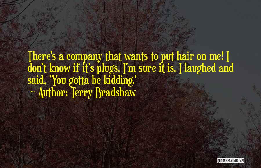 Terry Bradshaw Quotes: There's A Company That Wants To Put Hair On Me! I Don't Know If It's Plugs, I'm Sure It Is.