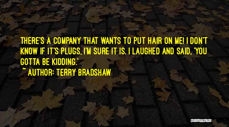 Terry Bradshaw Quotes: There's A Company That Wants To Put Hair On Me! I Don't Know If It's Plugs, I'm Sure It Is.