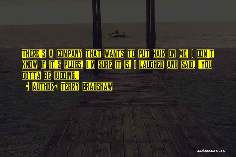 Terry Bradshaw Quotes: There's A Company That Wants To Put Hair On Me! I Don't Know If It's Plugs, I'm Sure It Is.