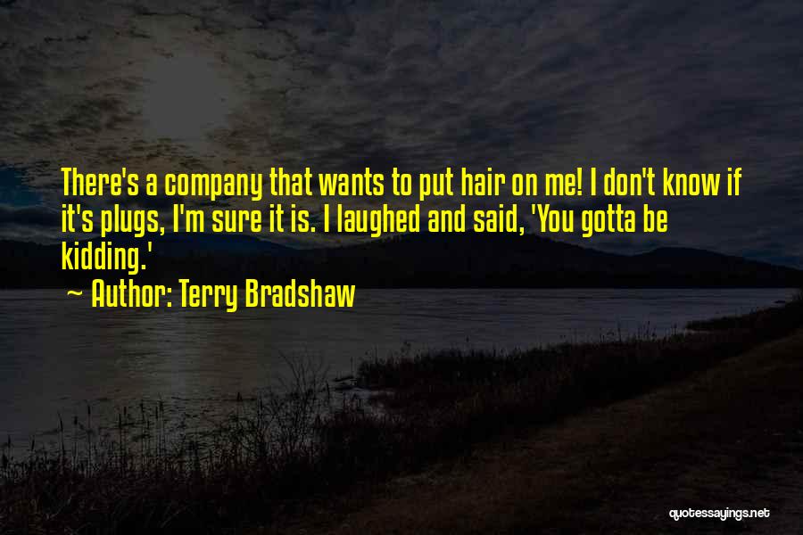 Terry Bradshaw Quotes: There's A Company That Wants To Put Hair On Me! I Don't Know If It's Plugs, I'm Sure It Is.