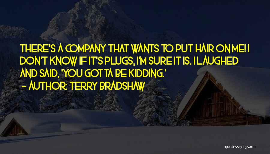 Terry Bradshaw Quotes: There's A Company That Wants To Put Hair On Me! I Don't Know If It's Plugs, I'm Sure It Is.