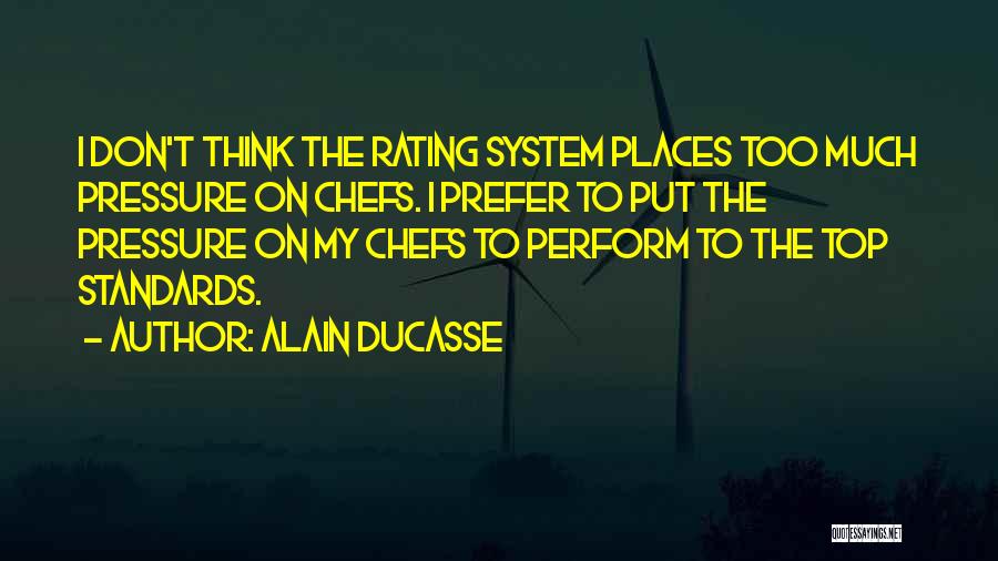 Alain Ducasse Quotes: I Don't Think The Rating System Places Too Much Pressure On Chefs. I Prefer To Put The Pressure On My