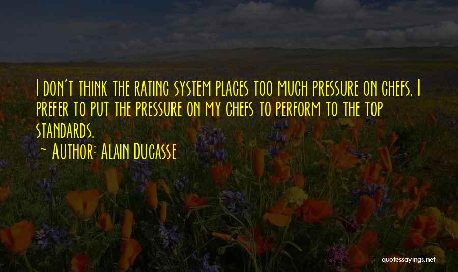 Alain Ducasse Quotes: I Don't Think The Rating System Places Too Much Pressure On Chefs. I Prefer To Put The Pressure On My