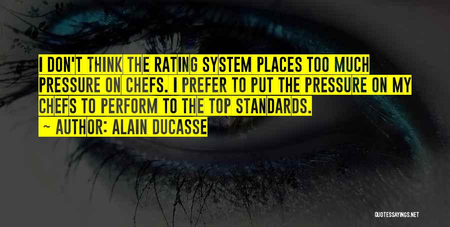 Alain Ducasse Quotes: I Don't Think The Rating System Places Too Much Pressure On Chefs. I Prefer To Put The Pressure On My
