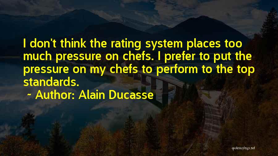 Alain Ducasse Quotes: I Don't Think The Rating System Places Too Much Pressure On Chefs. I Prefer To Put The Pressure On My