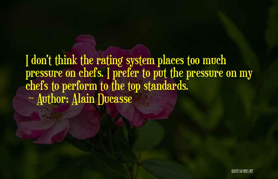 Alain Ducasse Quotes: I Don't Think The Rating System Places Too Much Pressure On Chefs. I Prefer To Put The Pressure On My