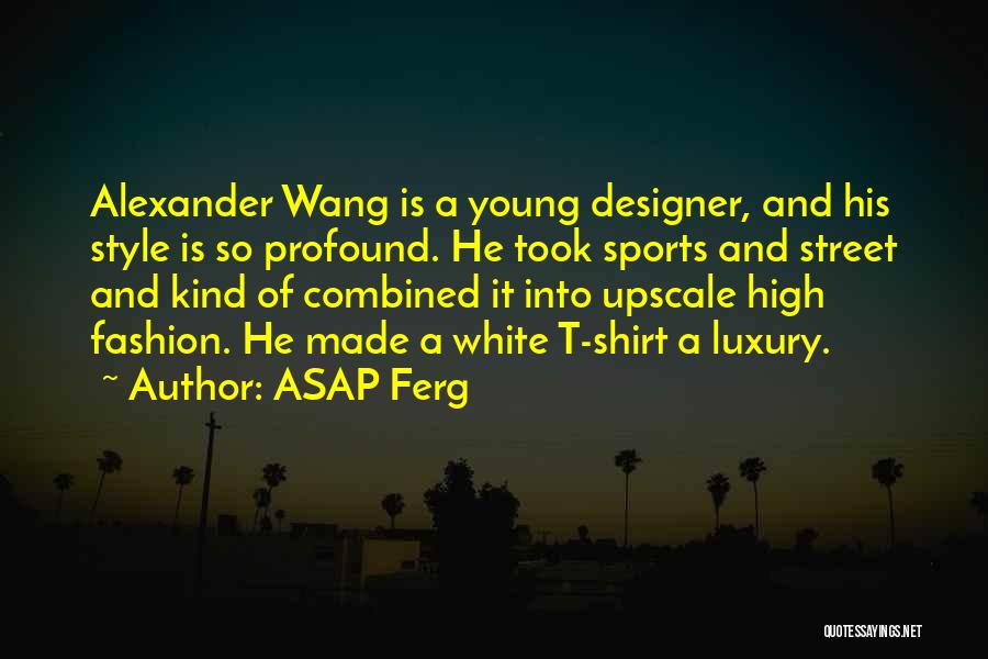 ASAP Ferg Quotes: Alexander Wang Is A Young Designer, And His Style Is So Profound. He Took Sports And Street And Kind Of