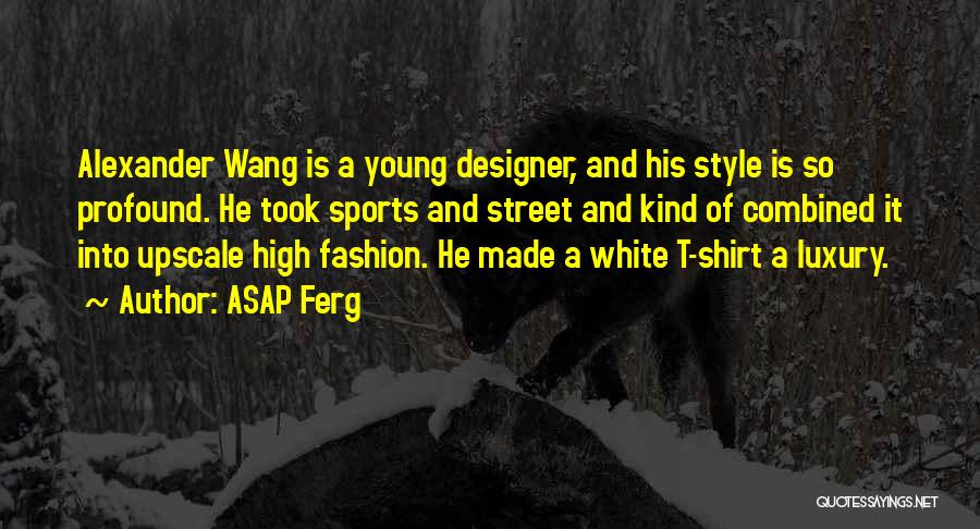 ASAP Ferg Quotes: Alexander Wang Is A Young Designer, And His Style Is So Profound. He Took Sports And Street And Kind Of