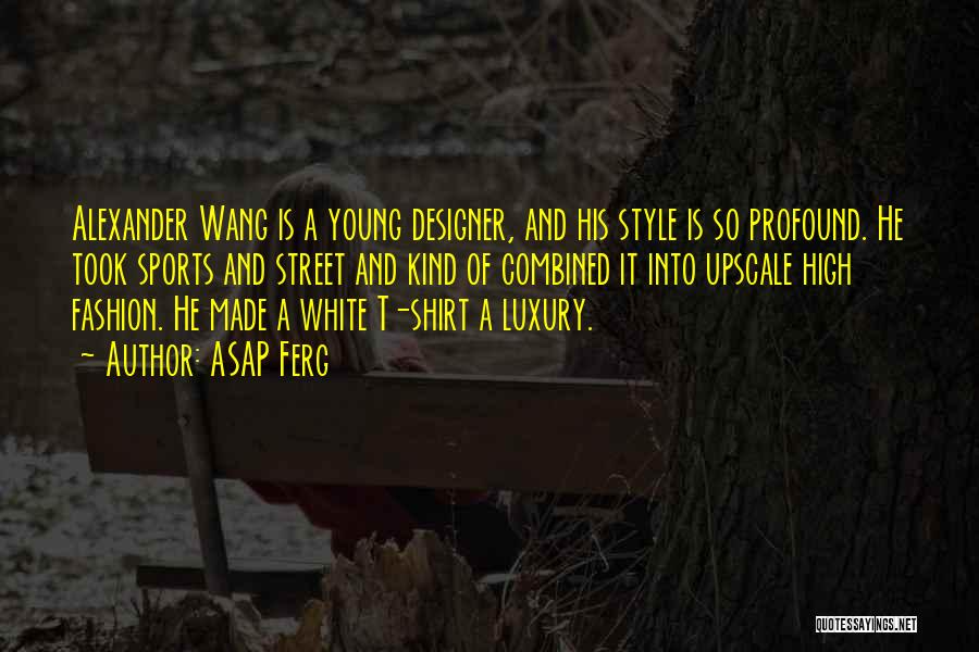 ASAP Ferg Quotes: Alexander Wang Is A Young Designer, And His Style Is So Profound. He Took Sports And Street And Kind Of