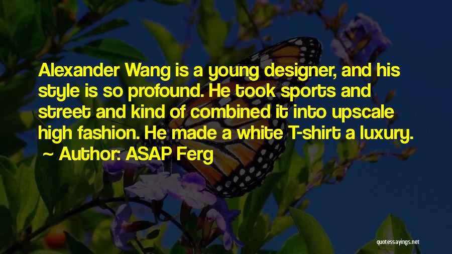 ASAP Ferg Quotes: Alexander Wang Is A Young Designer, And His Style Is So Profound. He Took Sports And Street And Kind Of