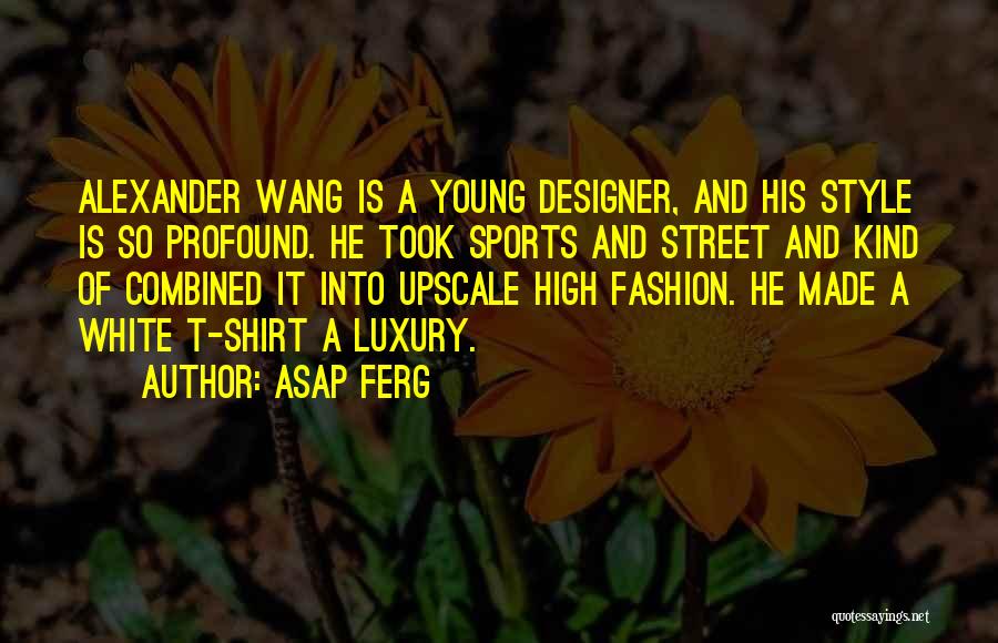 ASAP Ferg Quotes: Alexander Wang Is A Young Designer, And His Style Is So Profound. He Took Sports And Street And Kind Of