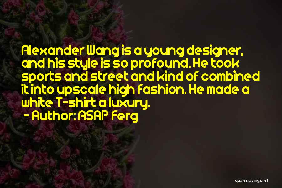 ASAP Ferg Quotes: Alexander Wang Is A Young Designer, And His Style Is So Profound. He Took Sports And Street And Kind Of