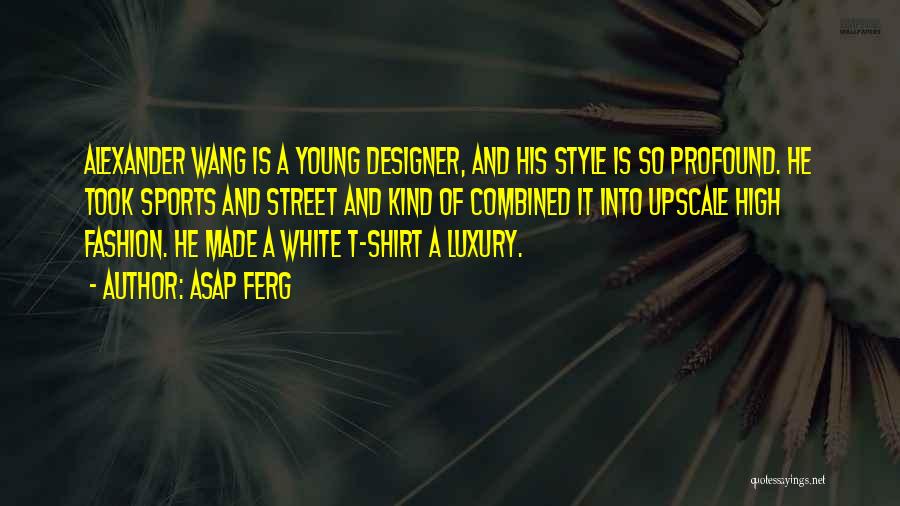 ASAP Ferg Quotes: Alexander Wang Is A Young Designer, And His Style Is So Profound. He Took Sports And Street And Kind Of