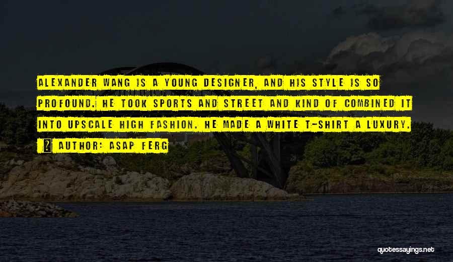 ASAP Ferg Quotes: Alexander Wang Is A Young Designer, And His Style Is So Profound. He Took Sports And Street And Kind Of