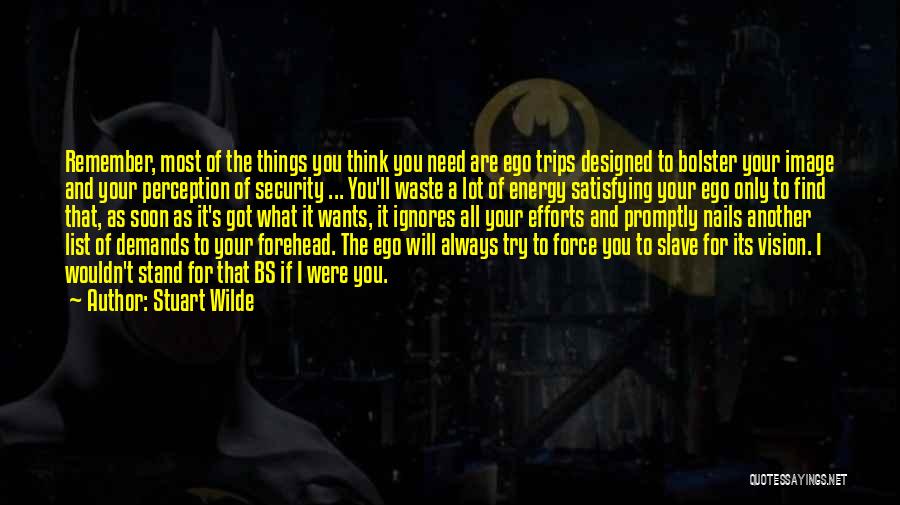 Stuart Wilde Quotes: Remember, Most Of The Things You Think You Need Are Ego Trips Designed To Bolster Your Image And Your Perception