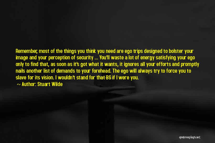 Stuart Wilde Quotes: Remember, Most Of The Things You Think You Need Are Ego Trips Designed To Bolster Your Image And Your Perception