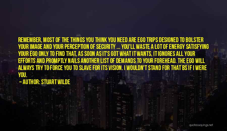 Stuart Wilde Quotes: Remember, Most Of The Things You Think You Need Are Ego Trips Designed To Bolster Your Image And Your Perception