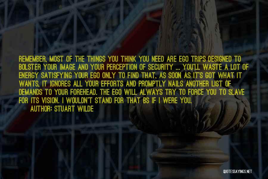 Stuart Wilde Quotes: Remember, Most Of The Things You Think You Need Are Ego Trips Designed To Bolster Your Image And Your Perception