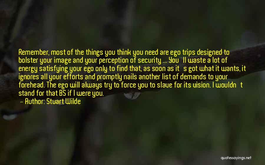 Stuart Wilde Quotes: Remember, Most Of The Things You Think You Need Are Ego Trips Designed To Bolster Your Image And Your Perception