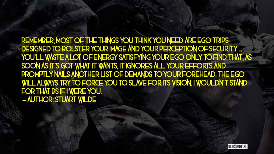 Stuart Wilde Quotes: Remember, Most Of The Things You Think You Need Are Ego Trips Designed To Bolster Your Image And Your Perception