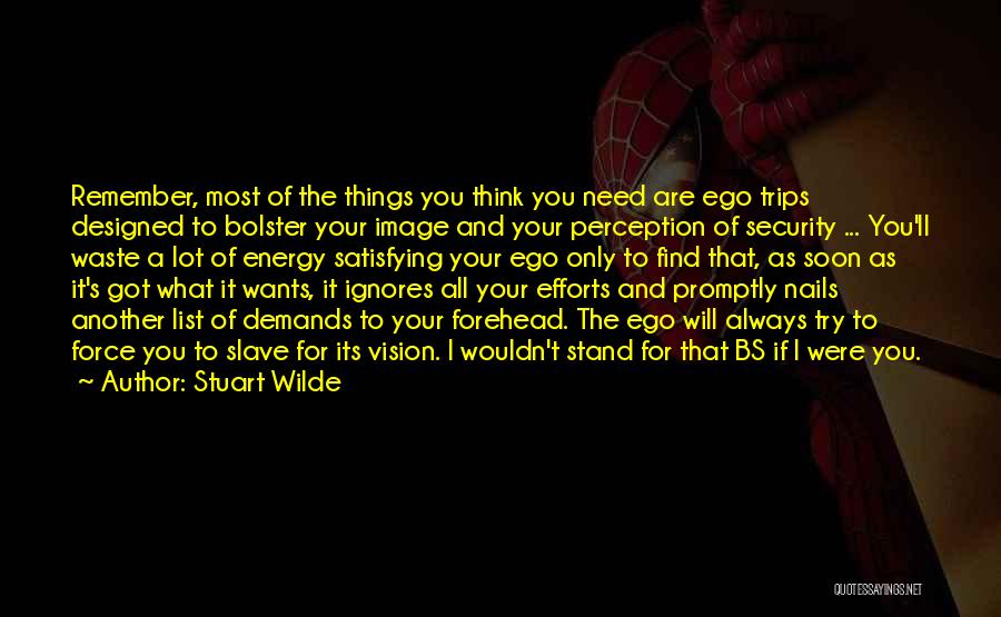 Stuart Wilde Quotes: Remember, Most Of The Things You Think You Need Are Ego Trips Designed To Bolster Your Image And Your Perception