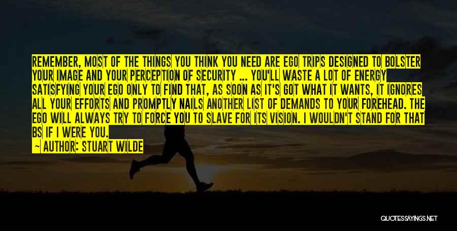 Stuart Wilde Quotes: Remember, Most Of The Things You Think You Need Are Ego Trips Designed To Bolster Your Image And Your Perception